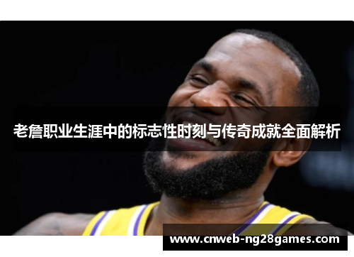 老詹职业生涯中的标志性时刻与传奇成就全面解析 老詹职业生涯中的标志性时刻与传奇成就全面解析