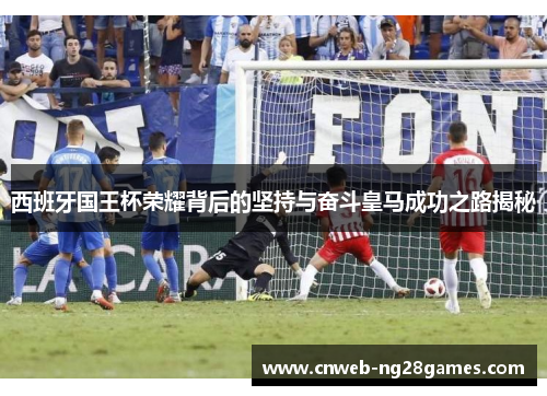 西班牙国王杯荣耀背后的坚持与奋斗皇马成功之路揭秘