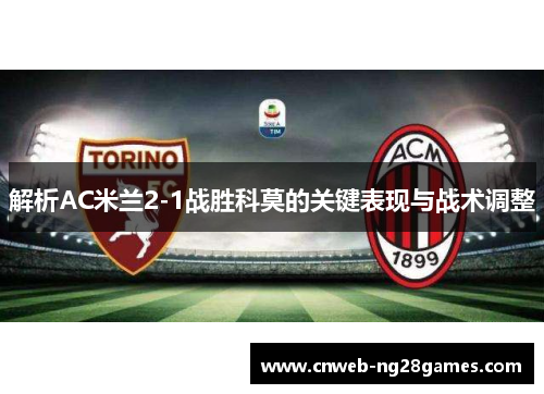 解析AC米兰2-1战胜科莫的关键表现与战术调整 解析AC米兰2-1战胜科莫的关键表现与战术调整