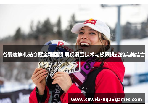 谷爱凌崇礼站夺冠全程回顾 展现滑雪技术与极限挑战的完美结合 谷爱凌崇礼站夺冠全程回顾 展现滑雪技术与极限挑战的完美结合