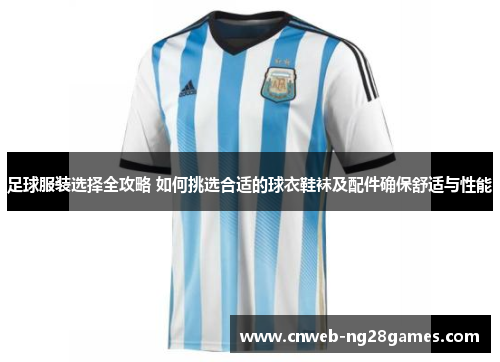 足球服装选择全攻略 如何挑选合适的球衣鞋袜及配件确保舒适与性能 足球服装选择全攻略 如何挑选合适的球衣鞋袜及配件确保舒适与性能