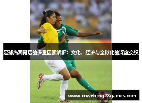 足球热潮背后的多重因素解析:文化、经济与全球化的深度交织 足球热潮背后的多重因素解析:文化、经济与全球化的深度交织