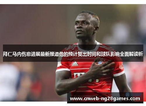拜仁马内伤愈进展最新报道他的预计复出时间和球队影响全面解读析 拜仁马内伤愈进展最新报道他的预计复出时间和球队影响全面解读析