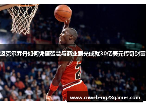 迈克尔乔丹如何凭借智慧与商业眼光成就30亿美元传奇财富 迈克尔乔丹如何凭借智慧与商业眼光成就30亿美元传奇财富