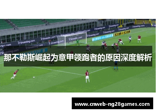 那不勒斯崛起为意甲领跑者的原因深度解析 那不勒斯崛起为意甲领跑者的原因深度解析