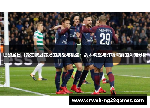 巴黎圣日耳曼在欧冠赛场的挑战与机遇:战术调整与阵容深度的关键分析 巴黎圣日耳曼在欧冠赛场的挑战与机遇:战术调整与阵容深度的关键分析