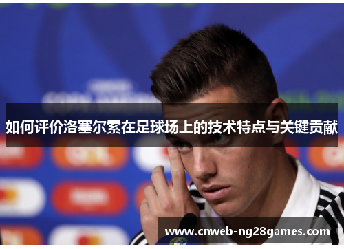 如何评价洛塞尔索在足球场上的技术特点与关键贡献 如何评价洛塞尔索在足球场上的技术特点与关键贡献