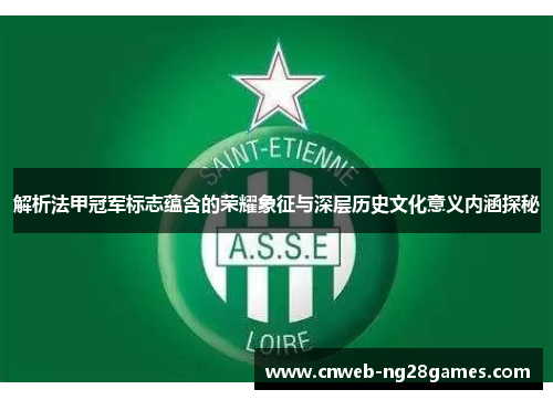 解析法甲冠军标志蕴含的荣耀象征与深层历史文化意义内涵探秘