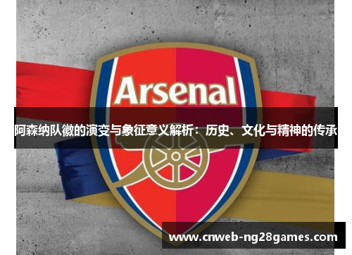 阿森纳队徽的演变与象征意义解析：历史、文化与精神的传承